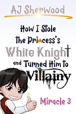 How I Stole the Princess's White Knight and Turned Him to Villainy: Miracle 3 (Villainy #3)