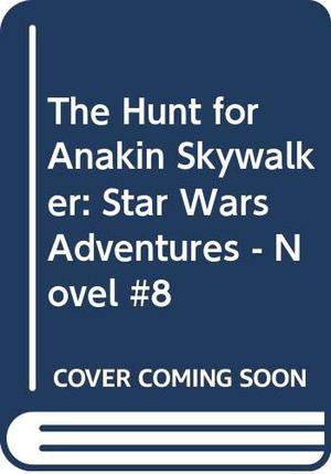 The Hunt For Anakin Skywalker: Star Wars Adventures   Novel #8 (Star Wars Episode I Adventures #6)