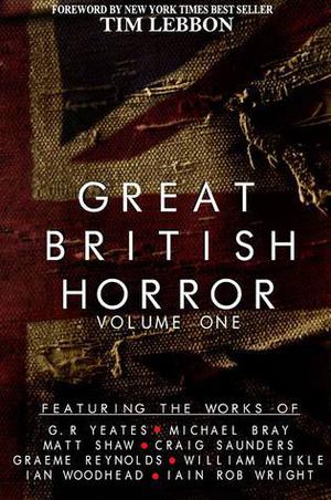 Great British Horror Volume 1 by Graeme Reynolds, Iain Rob Wright, William Meikle, Matt Shaw, Michael Bray, Ian Woodhead, Craig Saunders