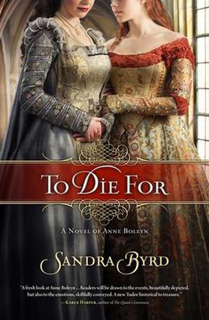 To Die For: A Novel of Anne Boleyn by Sandra Byrd