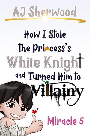 How I Stole the Princess's White Knight and Turned Him to Villainy: Miracle 5 (Villainy #5)