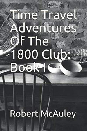 Time Travel Adventures Of The 1800 Club: BOOK I by Robert McAuley