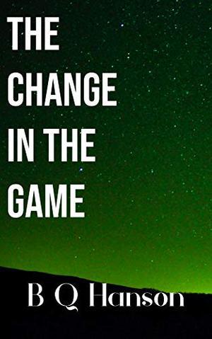 The Change in the Game by B.Q. Hanson