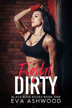 Fight Dirty: A New Adult Enemies-to-Lovers Romance (Black Rose Kisses #1)