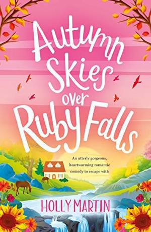 Autumn Skies over Ruby Falls: An utterly gorgeous, heartwarming romantic comedy to escape with by Holly Martin
