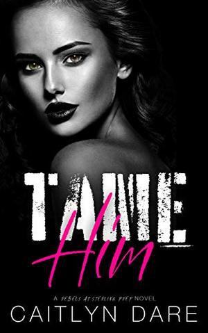 Tame Him: A Dark High School Bully Romance by Caitlyn Dare