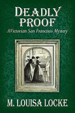 Deadly Proof: A Victorian San Francisco Mystery by M. Louisa Locke