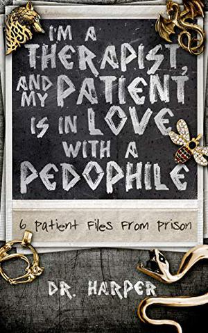I'm a Therapist, and My Patient is In Love with a Pedophile: 6 Patient Files From Prison (Dr. Harper Therapy #2)