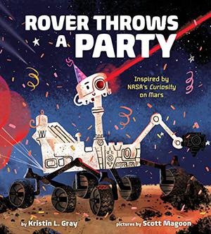 Rover Throws a Party: Inspired by Nasa's Curiosity on Mars by Kristin L. Gray, Scott Magoon