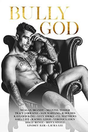 Bully God: An Anthology by R. Holmes, Meagan Brandy, Shantel Tessier, Tracy Lorraine, Sam Mariano, Kayleigh King, Lucy Smoke, C.L. Matthews, Sara Cate, Rachel Leigh, Veronica Eden, Holly Renee, Becca Steele, Lindsey Iler, Laura Lee