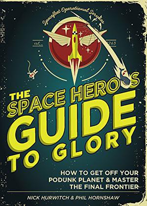 The Space Hero's Guide to Glory by Nick Hurwitch, Phil Hornshaw