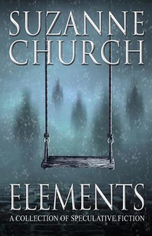 Elements: A Collection of Speculative Fiction by Suzanne Church