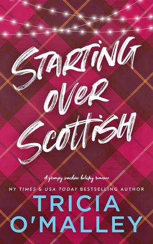 Starting Over Scottish: A Grumpy Sunshine Holiday Romance by Tricia O'Malley