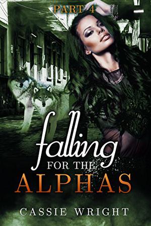 Falling for the Alphas: Part Four by Cassie Wright