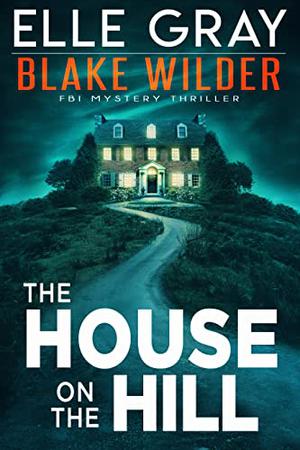 The House on the Hill (Blake Wilder FBI Mystery Thrillers #11)