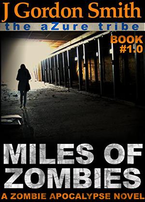 The Azure Tribe Zombie Apocalypse: Miles of Zombies by J. Gordon Smith