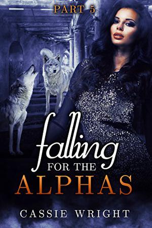 Falling for the Alphas, Part Five by Cassie Wright