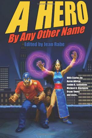 A Hero by Any Other Name by Jean Rabe, Michael A. Stackpole, Aaron Allston, Bryan Young, Janine K. Spendlove, Maxwell Alexander Drake, R.T. Kaelin, Ron Garner, Maggie Allen