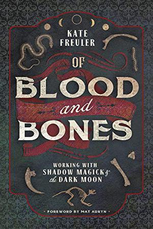 Of Blood and Bones: Working with Shadow Magick & the Dark Moon by Kate Freuler
