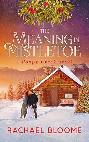 The Meaning in Mistletoe: A Hopeful Christmas Romance: Poppy Creek Book 4 (A Poppy Creek Novel) (Poppy Creek #4)