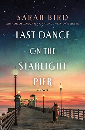 Last Dance on the Starlight Pier: A Novel by Sarah Bird
