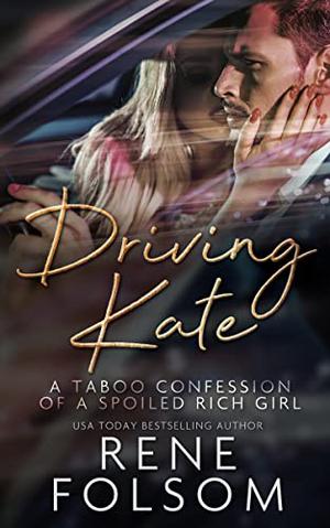 Driving Kate: A Taboo Confession of a Spoiled Rich Girl by Rene Folsom