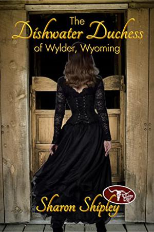 The Dishwater Duchess of Wylder, Wyoming by Sharon Shipley