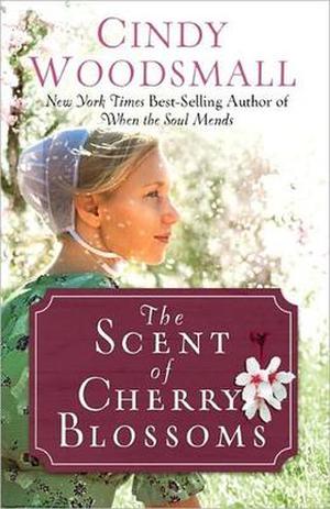 The Scent Of Cherry Blossoms: A Romance From The Heart Of Amish Country by Cindy Woodsmall