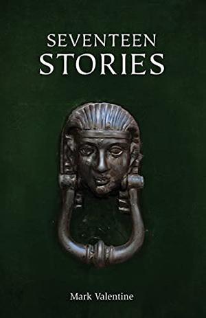 Seventeen Stories by Mark Valentine