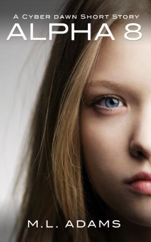 Alpha 8: A Cyber Dawn Short Story by M.L. Adams