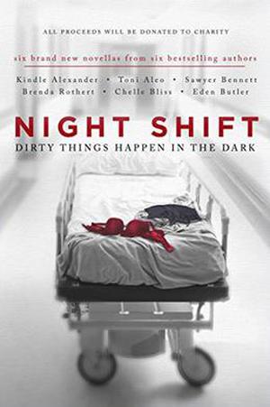 Night Shift: Dirty Things Happen in the Dark by Kindle Alexander, Toni Aleo, Sawyer Bennett, Chelle Bliss, Eden Butler, Brenda Rothert