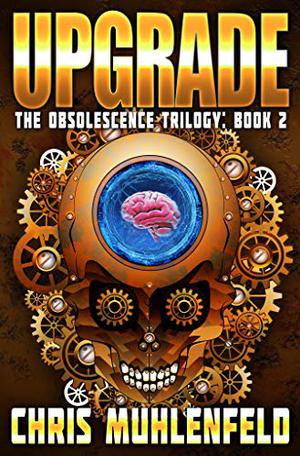 UPGRADE: Book 2 of the Obsolescence Trilogy by Christopher Muhlenfeld