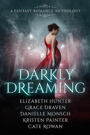 Darkly Dreaming: A Fantasy Romance Anthology by Elizabeth Hunter, Grace Draven, Danielle Monsch
