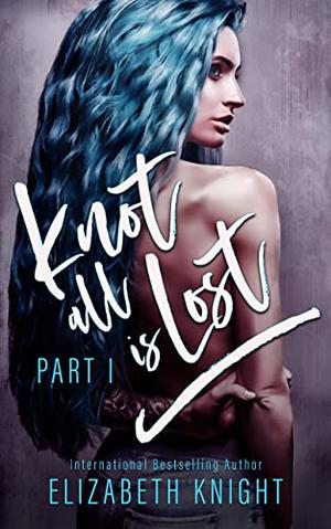 Knot All Is Lost: Part 1 by Elizabeth Knight