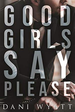 Good Girls Say Please by Dani Wyatt