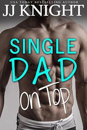 Single Dad on Top: A Baby and Clueless Billionaire Romantic Comedy by JJ Knight