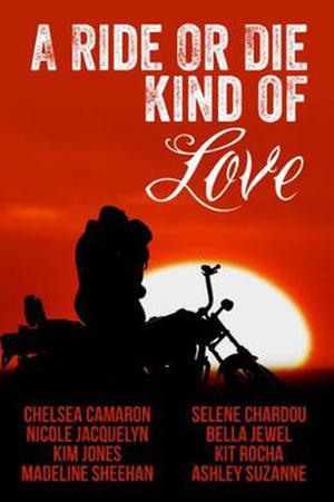 A Ride or Die Kind of Love by Chelsea Camaron, Selene Chardou, Nicole Jacquelyn, Bella Jewel, Kim Jones, Kit Rocha, Madeline Sheehan, Ashley Suzanne