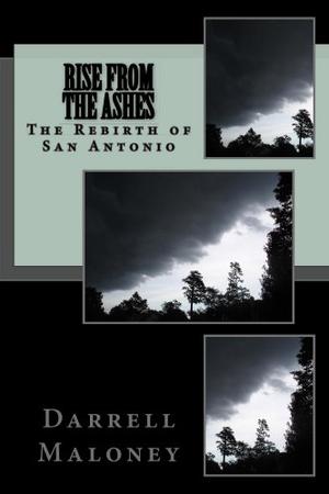 Rise From The Ashes: The Rebirth of San Antonio by Darrell Maloney