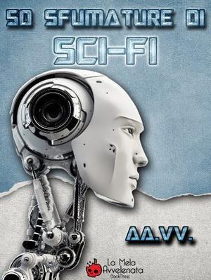 50 sfumature di Sci-Fi by Daniela Barisone, Various, Dario Tonani, Francesco Verso, Maico Morellini, Alessandro Forlani, Francesco Troccoli, Stefano Pastor