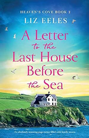 A Letter to the Last House Before the Sea: An absolutely stunning page-turner filled with family secrets (Heaven's Cove) by Liz Eeles