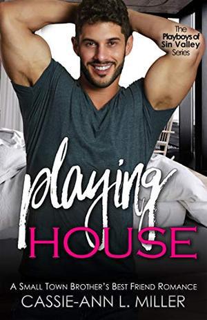 Playing House: A Small Town Brother’s Best Friend Romance (The Playboys of Sin Valley #1)