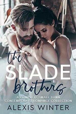 The Slade Brothers: A Complete Small Town Contemporary Romance Collection by Alexis Winter, Sarah Kil