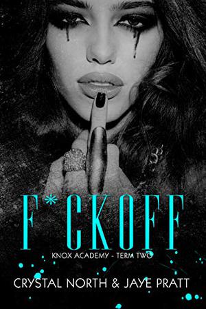 F*ck Off: Knox Academy - Term Two by Crystal North, Jaye Pratt, Jaye Cox