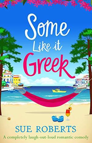Some Like It Greek: A completely laugh-out-loud romantic comedy by Sue Roberts