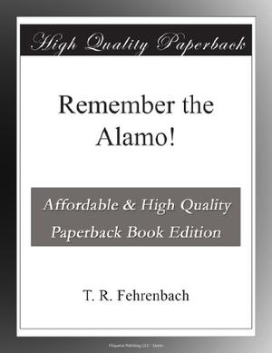 Remember the Alamo! by T.R. Fehrenbach, Bill Mosley