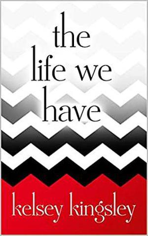 The Life We Have by Kelsey Kingsley