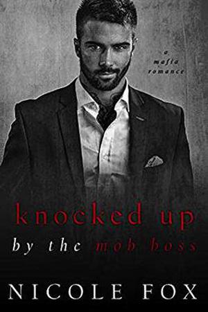Knocked Up by the Mob Boss: A Mafia Romance by Nicole Fox