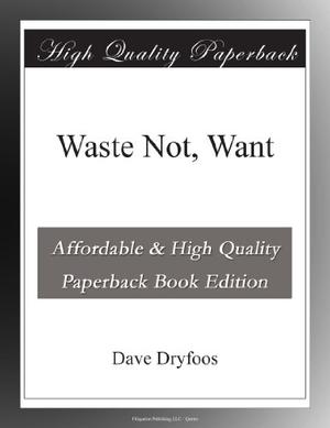 Waste Not, Want by Dave Dryfoos
