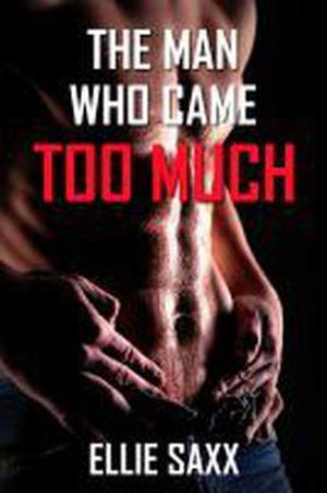 The Man Who Came Too Much by Ellie Saxx