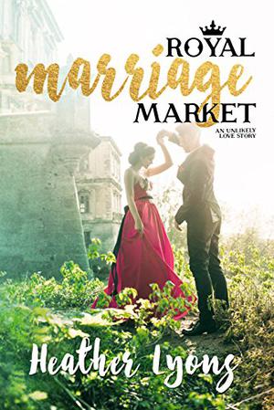 Royal Marriage Market: A Royal Romance by Heather Lyons